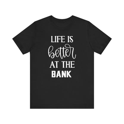 Unisex Jersey Short Sleeve Tee - Life is Better at the Bank