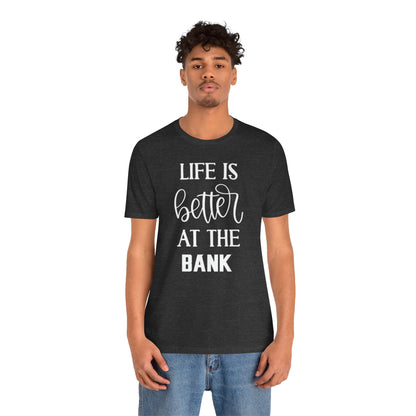 Unisex Jersey Short Sleeve Tee - Life is Better at the Bank